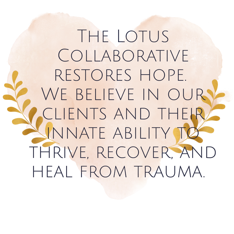 The Lotus Collaborative restores hope. We believe in our clients and their innate ability to heal, recover, and thrive from trauma. Picture